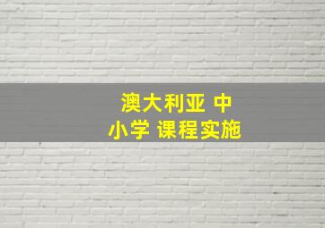 澳大利亚 中小学 课程实施